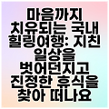 마음까지 치유되는 국내 힐링여행: 지친 일상을 벗어던지고 진정한 휴식을 찾아 떠나요