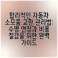 합리적인 자동차 소모품 교환 관리법: 수명 연장과 비용 절감을 위한 완벽 가이드