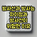 방사선과 방사능 차이점과 방사선이 위험한 이유