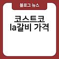 코스트코 la갈비 가격 양념 코스트코lgtv 코스트코led 가격2023