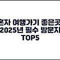 혼자 여행가기 좋은곳, 2025년 필수 방문지 TOP5