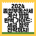 2024 종합부동산세 계산 방법 완벽 가이드: 세금 절약 전략까지!