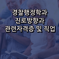 경찰행정학과 진로방향과 관련 자격증 및 직업