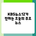 KBS뉴스12가 전하는 오늘의 주요 뉴스