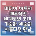 미디어 아트의 매혹적인 세계로의 초대: 기술과 예술의 아름다운 만남