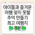 아이들과 함께 떠나는 즐거운 여행, 잊지 못할 추억 만들기! 최고의 여행지 추천