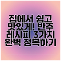 집에서 쉽고 맛있게! 반주 레시피 3가지 완벽 정복하기