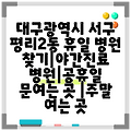 대구광역시 서구 평리2동 휴일 병원 찾기|야간진료 병원|공휴일 문여는 곳 |주말 여는 곳