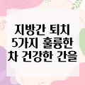 지방간 퇴치를 위한 5가지 훌륭한 차: 건강한 간을 위한 특별한 음료