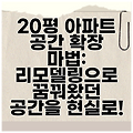 20평 아파트 공간 확장 마법: 리모델링으로 꿈꿔왔던 공간을 현실로!