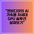 "엔비디아의 AI 가속용 차세대 GPU 솔루션 살펴보기"