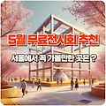 5월 무료전시회 추천! 서울에서 꼭 가볼 만한 곳은?