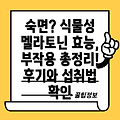 식물성 멜라토닌: 효능과 부작용, 섭취 경험 후기 총정리! 숙면을 위한 안내