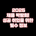 🔥 [최종 합격] 2025 대한민국 채용 박람회 일정 & 성공 취업 전략 공개!