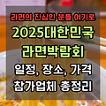 2025 대한민국 라면박람회 완벽 정리! 일정, 전시품목, 참가업체까지