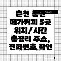 춘천시 동면 메가커피 5곳 운영시간, 주소, 위치, 전화번호 총정리