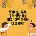 루피니빈, 두부, 콩의 영양 성분 비교! 어떤 식품이 더 좋을까?