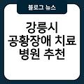 강릉시 공황장애 치료 병원 후기 추천 스트레스성 공황장애자가진단 잘하는곳