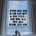 완벽한 해변 여름 휴가를 위한 예약 & 준비 가이드 | 여행 계획, 숙소 예약, 필수 준비물, 유의 사항