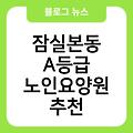 잠실본동 A등급 노인요양원 간병비지원 노인치매요양원잘하는곳 시설 가격비용 추천