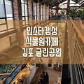 김포양촌 핫한 식물원 테마카페 김포 글린공원 솔직후기