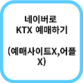 네이버로 KTX 기차표 예매하는 방법(명절,추석,설날)