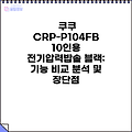 쿠쿠 CRP-P104FB 10인용 전기압력밥솥 블랙: 기능 비교 분석 및 장단점