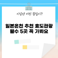 2025년 효도관광 필수! 일본온천 추천 5곳