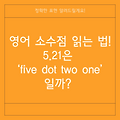 영어 소수점 읽는 법! 5.21은 ‘five dot two one’일까? 정확한 표현 알려드릴게요!