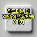 학교다닐 때 정말 싫은 장난들 8가지