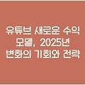 유튜브 새로운 수익 모델, 2025년 변화의 기회와 전략