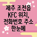 제주시 조천읍 KFC 위치, 전화번호, 주소 정보