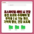 포스파티딜 세린| 뇌 건강 증진 효과와 주의해야 할 부작용 | 뇌 기능 개선, 기억력 향상, 건강 보조제