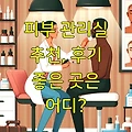 피부 관리실 추천, 후기 좋은 곳은 어디?