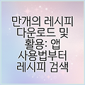 만개의 레시피 다운로드 및 활용: 앱 사용법부터 레시피 검색