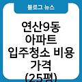 연산9동 아파트 입주청소 입주청소업체추천 입주청소후기 비용가격(25평) 입주청소원룸가격 입주청소잘하는곳