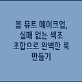 봄 뮤트 메이크업, 실패 없는 색조 조합으로 완벽한 룩 만들기
