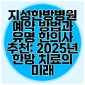 지성한방병원 예약 방법과 유명 한의사 추천: 2025년 한방 치료의 미래