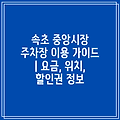 속초 중앙시장 주차장 이용 가이드 | 요금, 위치, 할인권 정보