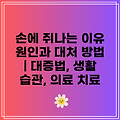 손에 쥐나는 이유 원인과 대처 방법 | 대증법, 생활 습관, 의료 치료