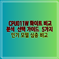 CPU011W 화이트 비교 분석  선택 가이드  5가지 인기 모델 심층 비교