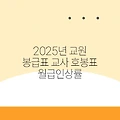 2025년 교원 봉급표 교사 호봉표 월급인상률