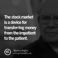 The stock market is a device for transferring money from the impatient to the patient.