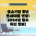 중소기업 청년 전세대출 연장: 2024년 필수 최신 정보!