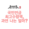 국민연금 최고수령액, 과연 나는 얼마?