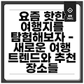 요즘 핫한 여행지를 탐험해보자 - 새로운 여행 트렌드와 추천 장소들