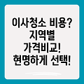 경북, 경기, 서울 이사 및 입주 청소 비용 완벽 가이드: 꼼꼼하게 비교하고 현명하게 선택하세요!