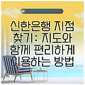 신한은행 지점 찾기: 지도와 함께 편리하게 이용하는 방법