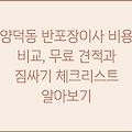 양덕동 반포장이사 비용 비교, 무료 견적과 짐싸기 체크리스트 알아보기