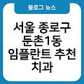 서울 종로구 둔촌1동 임플란트 추천 치과임플란트비용가격 서울임플란트잘하는곳 치과 서울임플란트치과임플란트유명한곳 임플란트항목별비용